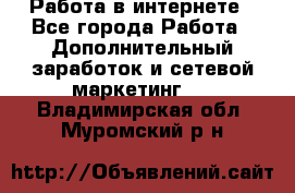   Работа в интернете - Все города Работа » Дополнительный заработок и сетевой маркетинг   . Владимирская обл.,Муромский р-н